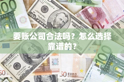 济南要账公司合法吗？怎么选择靠谱的？