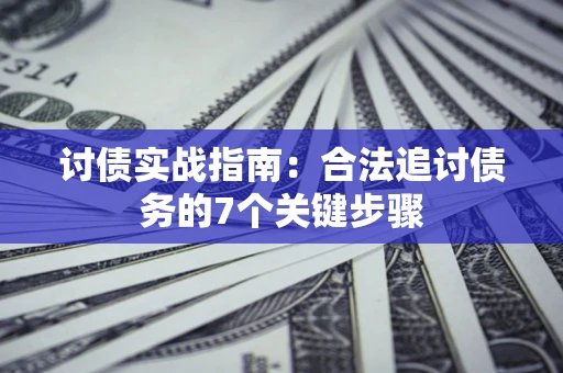 济南讨债实战指南：合法追讨债务的7个关键步骤