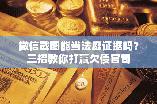 济南微信截图能当法庭证据吗？三招教你打赢欠债官司