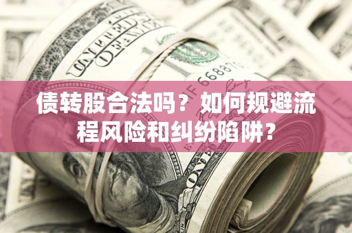 济南债转股合法吗？如何规避流程风险和纠纷陷阱？