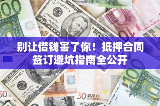 济南别让借钱害了你！抵押合同签订避坑指南全公开