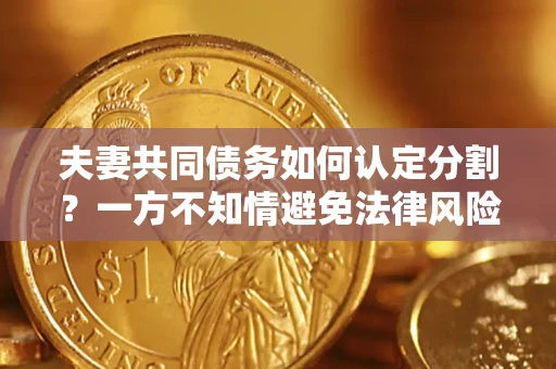 济南夫妻共同债务如何认定分割？一方不知情避免法律风险必看！