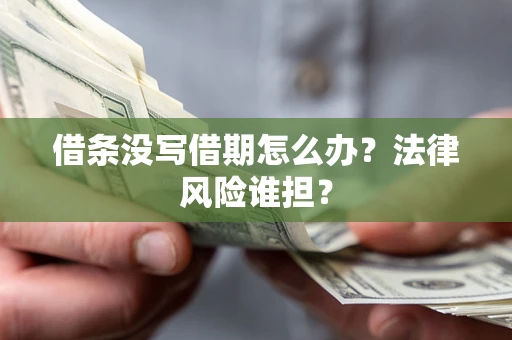 济南借条没写借期怎么办？法律风险谁担？