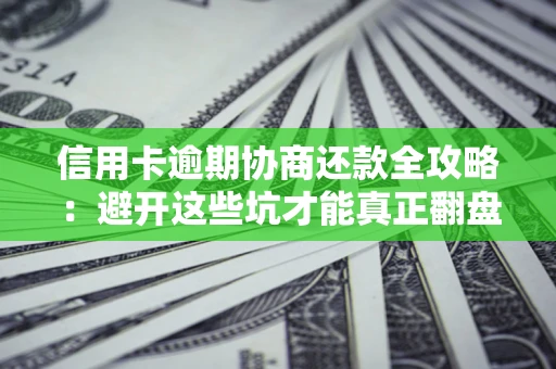 济南信用卡逾期协商还款全攻略：避开这些坑才能真正翻盘