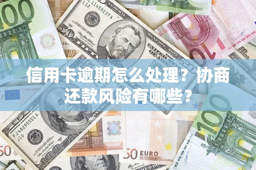 济南信用卡逾期怎么处理？协商还款风险有哪些？